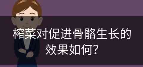 榨菜对促进骨骼生长的效果如何？